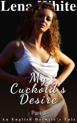My Cuckold's Desire (Part 3) (An English Hotwife's Tale) - Lena White.jpg My Cuckold's Desire (Part 3) (An English Hotwife's Tale) - Lena White.jpg