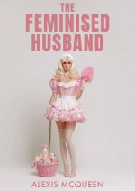 Feminised Husband_ A Practical Guide to Transforming Your Man Into a Sissy Slut, The - Alexis ...jpg