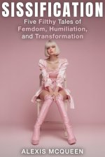 Sissification_ Five Filthy Tales of Femdom, Humiliation, and Transformation - Alexis McQueen.jpg