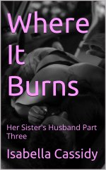 Where It Burns_ Her Sister's Husband Part Three - Isabella Cassidy.jpg