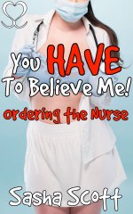 You Have To Believe Me!_ Ordering the Nurse (My Words Are Final Book 1) - Sasha Scott.jpg You Have To Believe Me!_ Ordering the Nurse (My Words Are Final Book 1) - Sasha Scott.jpg