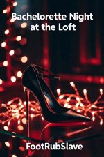 Bachelorette Night at the Loft_ A Savage, Unhinged Femdom BDSM Destruction Fantasy - FootRub S...jpg