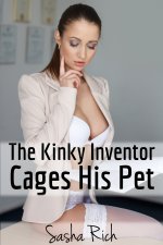 Kinky Inventor Cages His Pet_ A BDSM Erotica Story, The - Sasha Rich.jpg