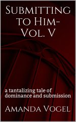 Submitting to Him- Vol. V_ a tantalizing tale of dominance and submission - Amanda Vogel.jpg