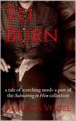 To Burn_ a tale of scorching need- a part of the Submitting to Him collection - Amanda Vogel.jpg