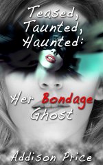 Teased, Taunted, Haunted_ Her Bondage Ghost - Addison Price.jpg