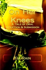 On Her Knees_ A Story of Oral Seduction & Submission - Tia Rain.jpg