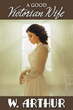 Good Victorian Wife_ a life of domestic discipline (Good Wives Book 3), A - W. Arthur.jpg