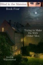 Blind of the Mansion Book Four_ Trying to Make Do with Other Men - Jessica Whitethread.jpg