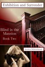 Blind of the Mansion Book Two_ Exhibition and Surrender - Jessica Whitethread.jpg