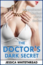 Doctor's Dark Secret (Inexperienced Medical BDSM Erotica), The - Jessica Whitethread.jpg