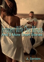 Innocent Wife One Minute and 3 More Short Hotwife Stories - J. L. Sanders, JL Sanders.jpg