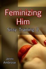 Sissy Training 2 - Feminizing Him - Jenni Ambrose.jpg