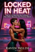 Locked In Heat_ One of Us Married the Lesbian_. The Other Became Her Forever Bitch - Raven Wilde.jpg