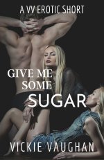 Give Me Some Sugar_ An Erotic Menage Tale - Vickie Vaughan.jpg
