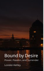 Bound by Desire_ Power, Passion, and Surrender - Lorelei Kelley.jpg