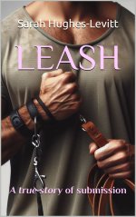 LEASH (Book 1)_ Kinky Alpha Male Series (My True Story) - Sarah Hughes-Levitt.jpg