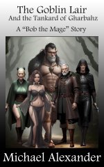 Goblin Lair and the Tankard of Gharbahz_ A _Bob the Mage_ Story, The - Michael Alexander.jpg