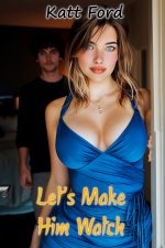 Let's Make Him Watch (Their New Neighbor Book 27) - Katt Ford.jpg