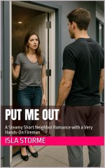 Put Me Out_ A Steamy Short Neighbor Romance with a Very Hands-On Fireman - Isla Storme.jpg