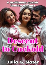 Descent to Cuckold_ A Sissification Cuckold Femdom Romance - Julia G. Slater.jpg