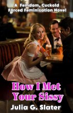 How I Met Your Sissy_ A Femdom, Cuckold, Forced Feminization Novel - Julia G. Slater.jpg