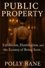 Public Property_ Exhibition, Humiliation, and the Ecstasy of BeDaring Submission, Club Play, a...jpg Public Property_ Exhibition, Humiliation, and the Ecstasy of BeDaring Submission, Club Play, a...jpg