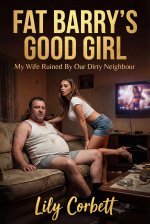 Fat Barry's Good Girl_ My Wife Ruined By Our Dirty Neighbour - Lily Corbett.jpg