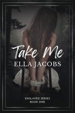 Take Me (Enslaved Series Book 1) - Ella Jacobs.jpg Take Me (Enslaved Series Book 1) - Ella Jacobs.jpg