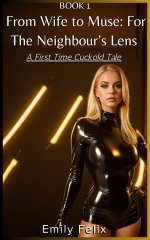 Book 1 From Wife to Muse_ For The Neighbour’s Lens_ A First Time Cuckold Tale - Emily Felix.jpg