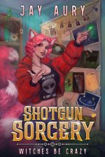 Shotgun Sorcery 2_ Witches be Crazy, An Urban Fantasy Men's Adventure - Jay Aury.jpg
