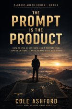 Prompt Is the Product_ How to Think, Build, and Win with AI Systems, The - Cole Ashford.jpg