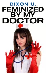 Feminized By My Doctor (Transformed Into A Limp Sissy Plaything) - Dixon U_.jpg