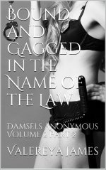 Bound and Gagged in the Name of the Law_ Damsels Anonymous Volume 2 Part 2 - Valereya James.jpg Bound and Gagged in the Name of the Law_ Damsels Anonymous Volume 2 Part 2 - Valereya James.jpg