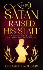 How Satan Raised His Staff_ A Sinful Tale of Lust and Reluctant Fatherhood - Elizabeth Roubaix.jpg