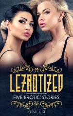 Lezbotized_ Five Erotic Stories - Bebe Lix.jpg