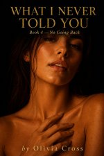 No Going Back_ What I Never Told You_ Book 4 - Olivia Cross.jpg