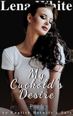 My Cuckold's Desire (Part 1) (An English Hotwife's Tale) - Lena White.jpg My Cuckold's Desire (Part 1) (An English Hotwife's Tale) - Lena White.jpg